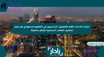 «زيادة الأداء» نظام الفصلين الدراسيين في التعليم السعودي هل يعزز تحصيل الطلاب الدراسية بشكل ملحوظ